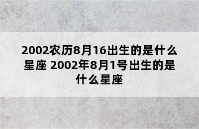 2002农历8月16出生的是什么星座 2002年8月1号出生的是什么星座